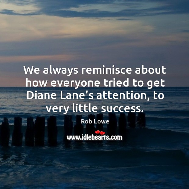 We always reminisce about how everyone tried to get diane lane’s attention, to very little success. Image