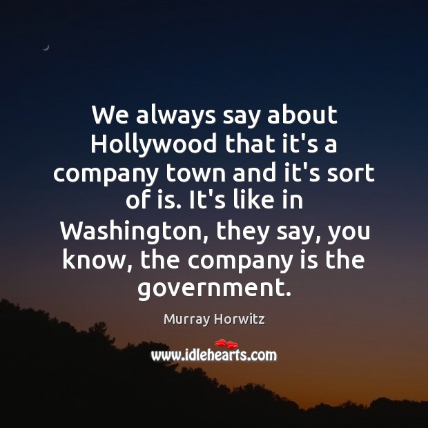 We always say about Hollywood that it’s a company town and it’s Murray Horwitz Picture Quote