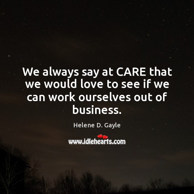 We always say at CARE that we would love to see if we can work ourselves out of business. Image