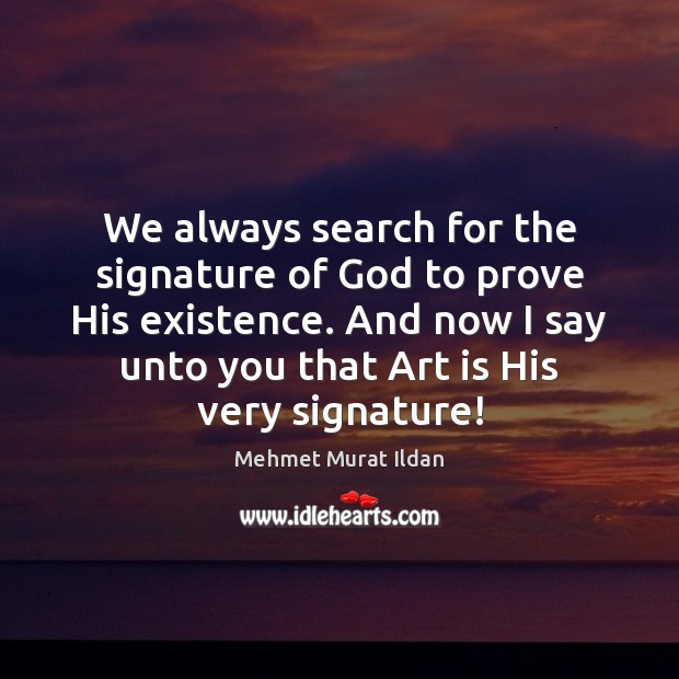 We always search for the signature of God to prove His existence. Mehmet Murat Ildan Picture Quote
