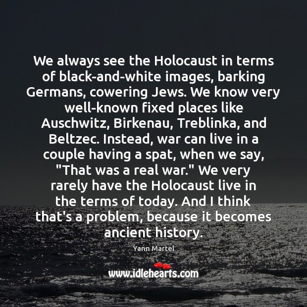 We always see the Holocaust in terms of black-and-white images, barking Germans, 
