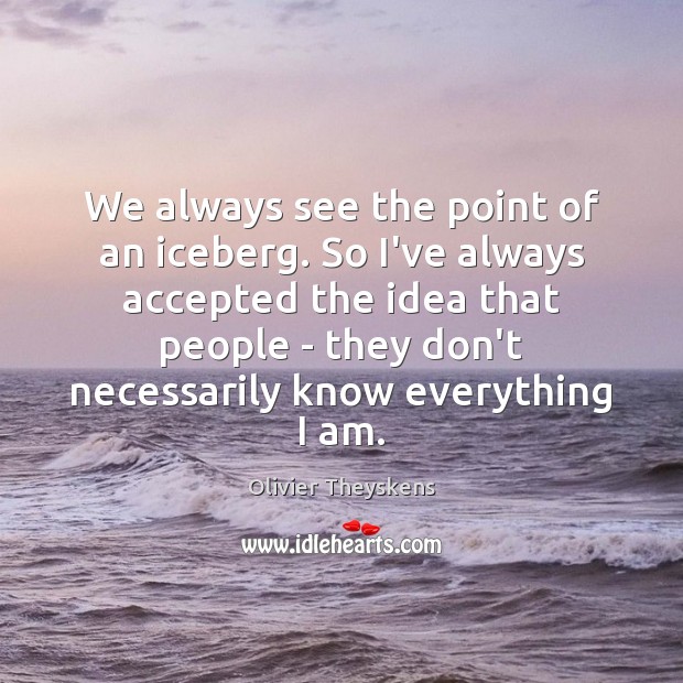 We always see the point of an iceberg. So I’ve always accepted Olivier Theyskens Picture Quote