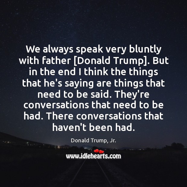 We always speak very bluntly with father [Donald Trump]. But in the Donald Trump, Jr. Picture Quote