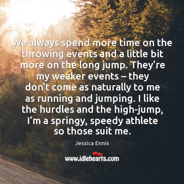 We always spend more time on the throwing events and a little bit more on the long jump. Jessica Ennis Picture Quote