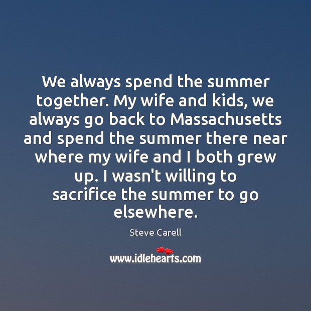 We always spend the summer together. My wife and kids, we always Steve Carell Picture Quote