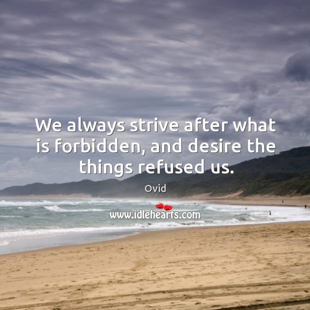 We always strive after what is forbidden, and desire the things refused us. Ovid Picture Quote