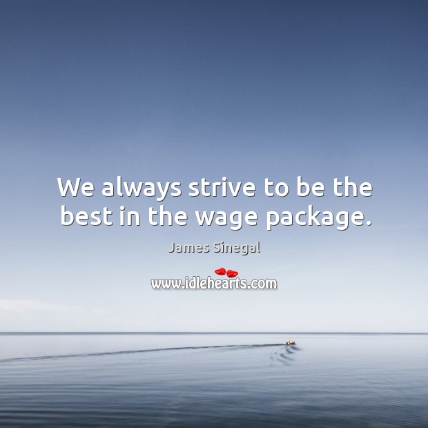 We always strive to be the best in the wage package. James Sinegal Picture Quote