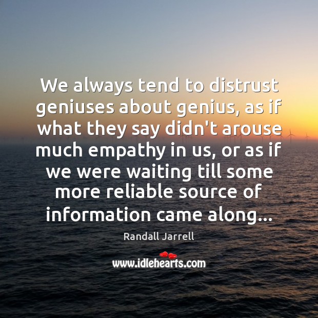 We always tend to distrust geniuses about genius, as if what they Randall Jarrell Picture Quote