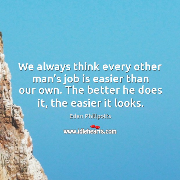 We always think every other man’s job is easier than our own. Image