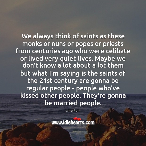 We always think of saints as these monks or nuns or popes Lino Rulli Picture Quote