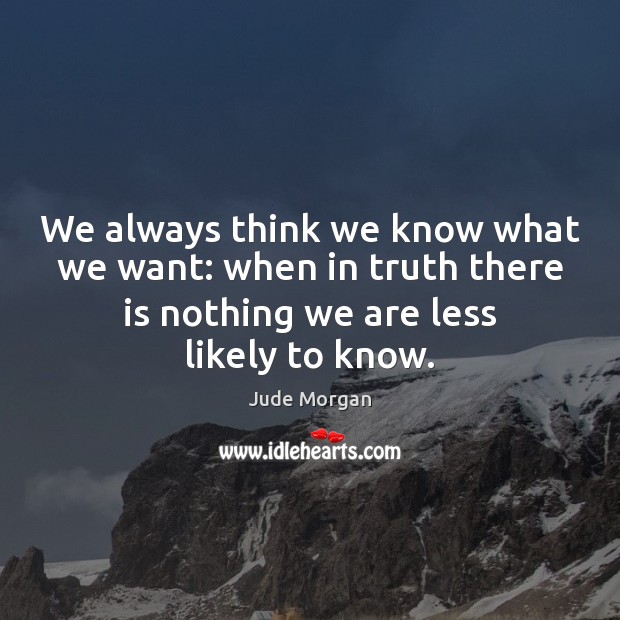 We always think we know what we want: when in truth there Jude Morgan Picture Quote