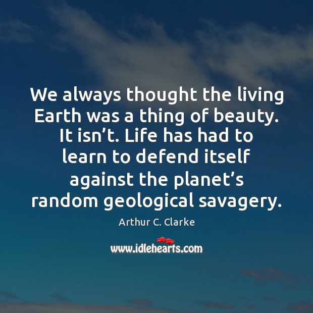 We always thought the living Earth was a thing of beauty. It Arthur C. Clarke Picture Quote