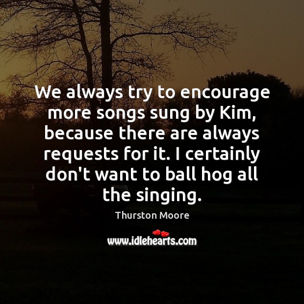 We always try to encourage more songs sung by Kim, because there Thurston Moore Picture Quote