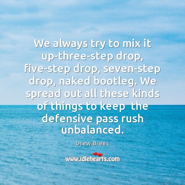 We always try to mix it up-three-step drop, five-step drop, seven-step drop, Drew Brees Picture Quote