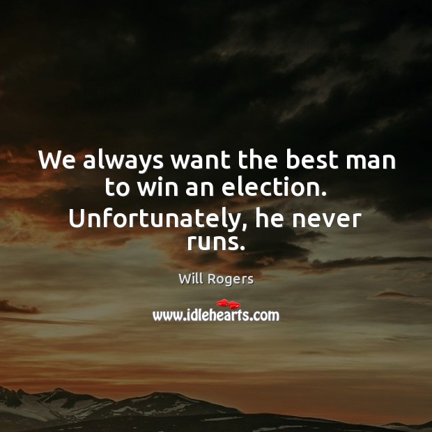 We always want the best man to win an election. Unfortunately, he never runs. Will Rogers Picture Quote
