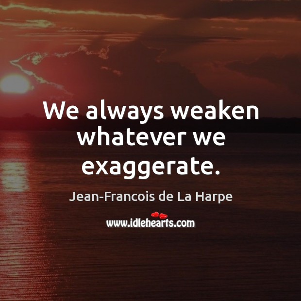 We always weaken whatever we exaggerate. Jean-Francois de La Harpe Picture Quote