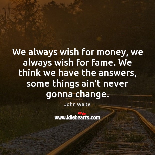 We always wish for money, we always wish for fame. We think John Waite Picture Quote
