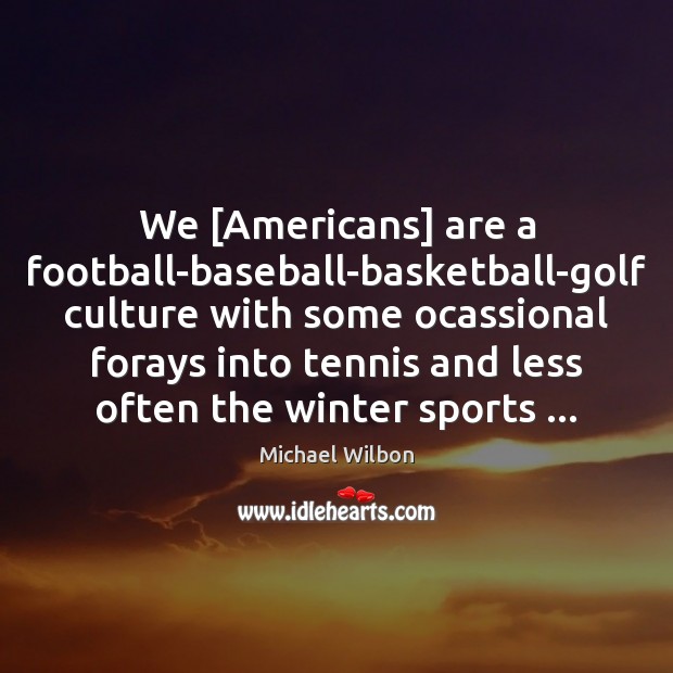 We [Americans] are a football-baseball-basketball-golf culture with some ocassional forays into tennis Culture Quotes Image