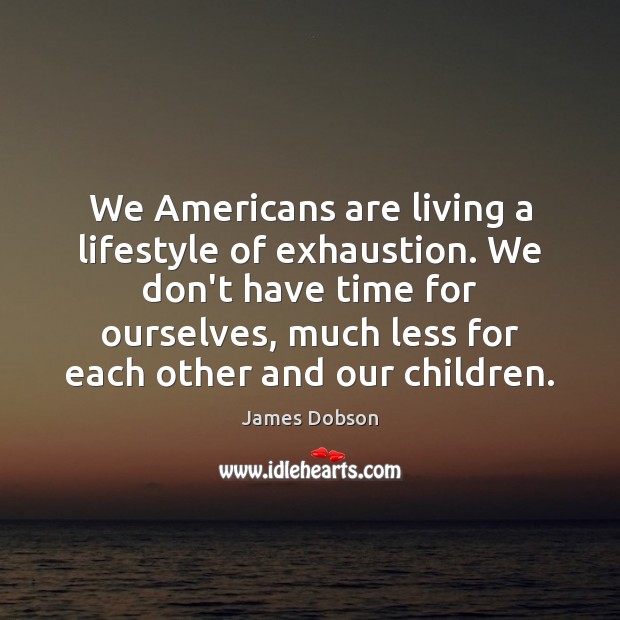 We Americans are living a lifestyle of exhaustion. We don’t have time James Dobson Picture Quote