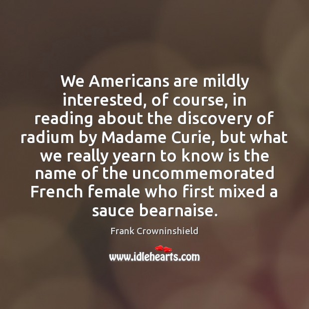 We Americans are mildly interested, of course, in reading about the discovery Frank Crowninshield Picture Quote