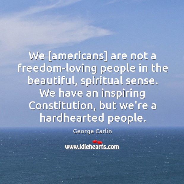 We [americans] are not a freedom-loving people in the beautiful, spiritual sense. 