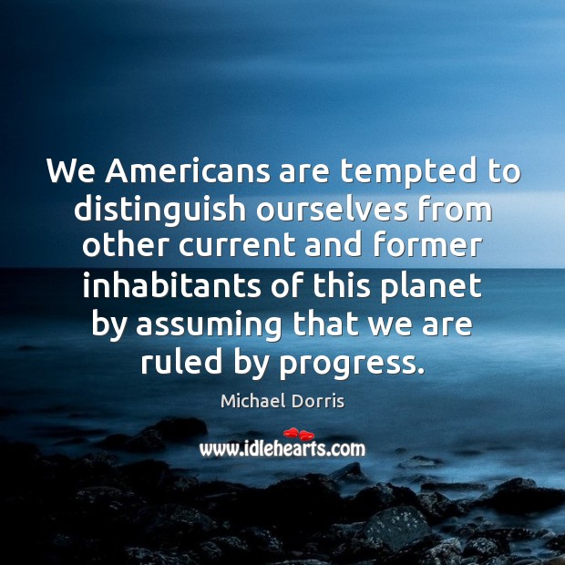 We Americans are tempted to distinguish ourselves from other current and former Michael Dorris Picture Quote