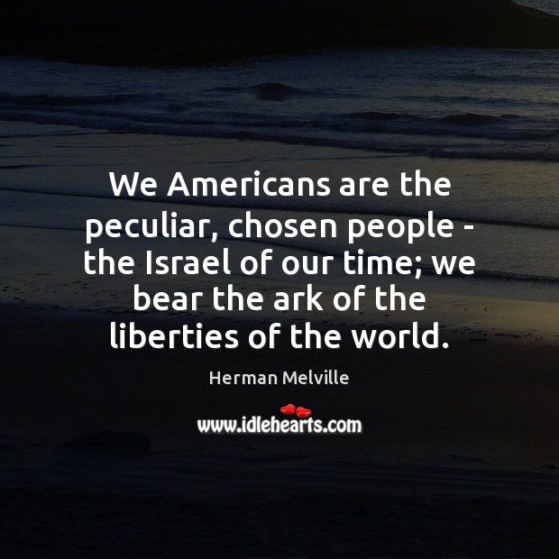 We Americans are the peculiar, chosen people – the Israel of our Herman Melville Picture Quote