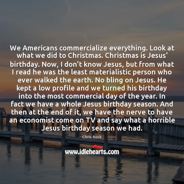 We Americans commercialize everything. Look at what we did to Christmas. Christmas Chris Rock Picture Quote