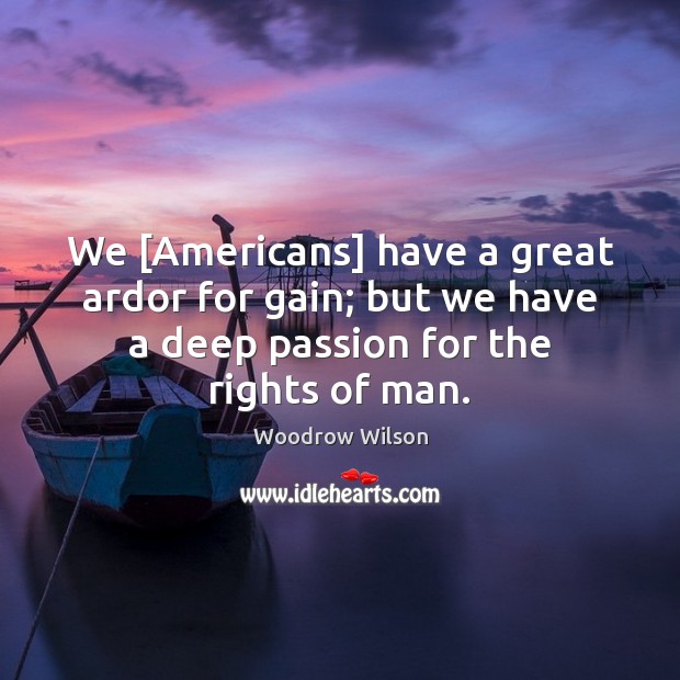 We [Americans] have a great ardor for gain; but we have a Woodrow Wilson Picture Quote