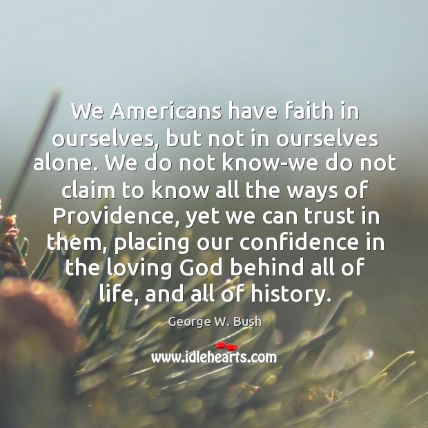 We Americans have faith in ourselves, but not in ourselves alone. We George W. Bush Picture Quote