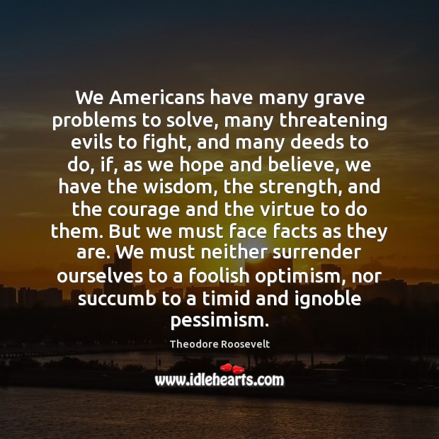 We Americans have many grave problems to solve, many threatening evils to Theodore Roosevelt Picture Quote