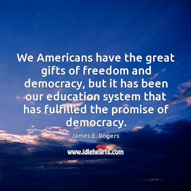We americans have the great gifts of freedom and democracy James E. Rogers Picture Quote