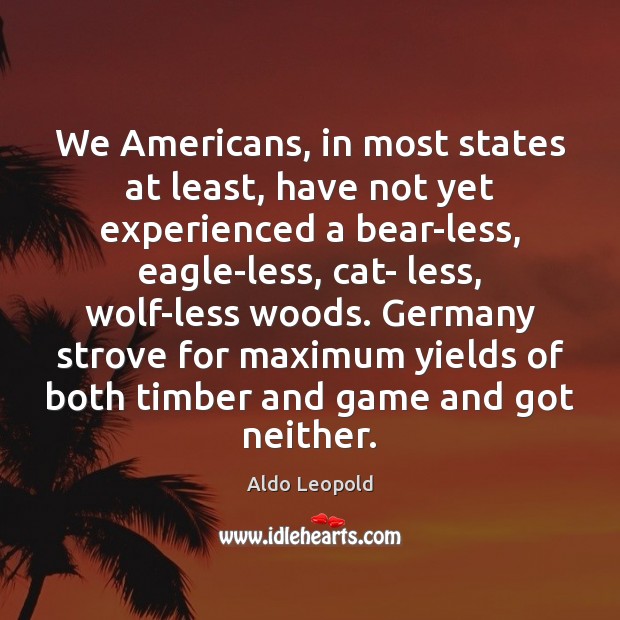 We Americans, in most states at least, have not yet experienced a Aldo Leopold Picture Quote