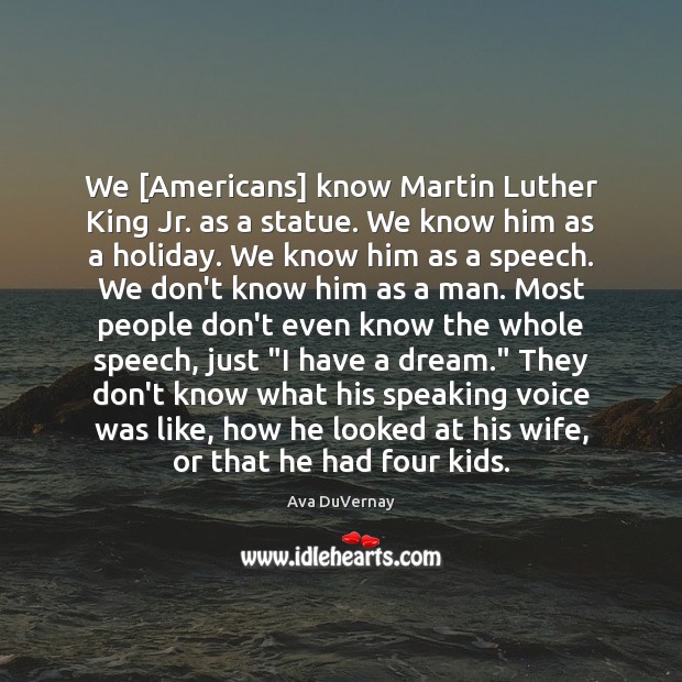 We [Americans] know Martin Luther King Jr. as a statue. We know 