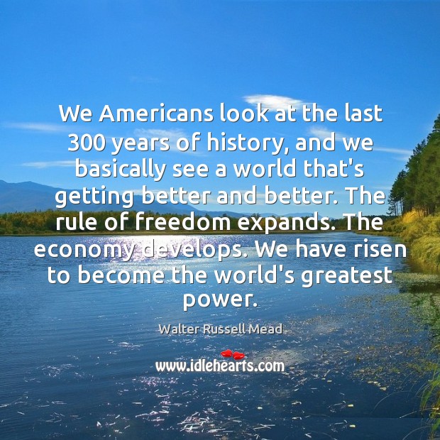 We Americans look at the last 300 years of history, and we basically Image