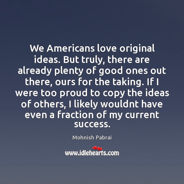 We Americans love original ideas. But truly, there are already plenty of Mohnish Pabrai Picture Quote
