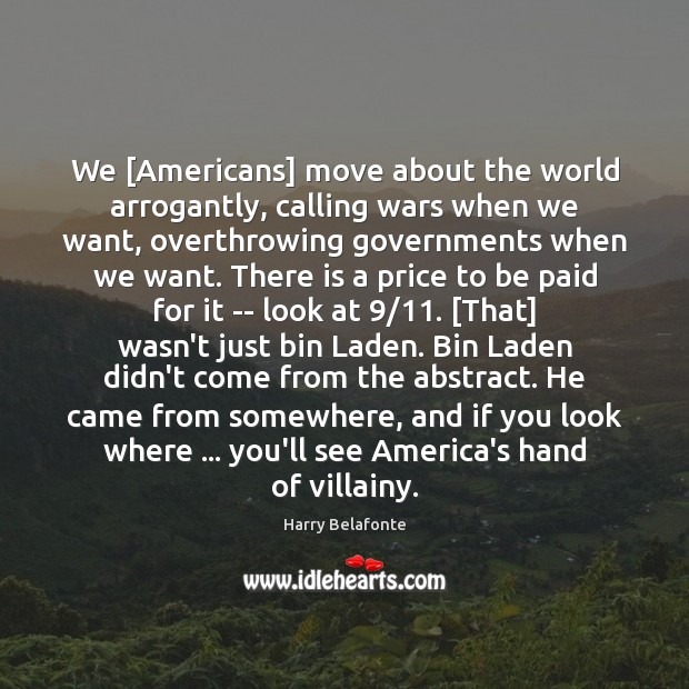 We [Americans] move about the world arrogantly, calling wars when we want, Image