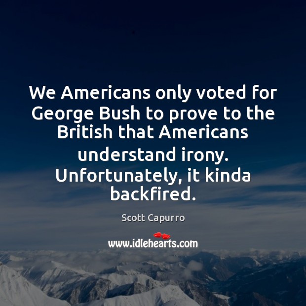 We Americans only voted for George Bush to prove to the British Image