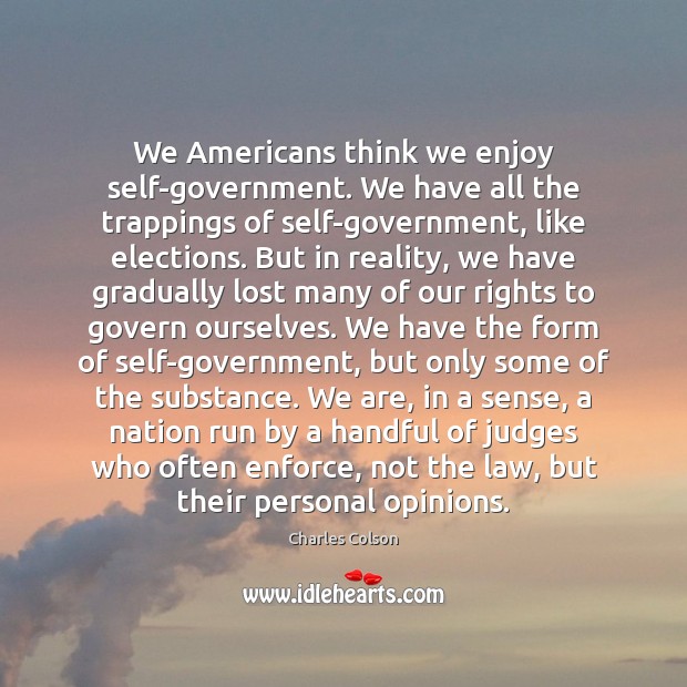 We Americans think we enjoy self-government. We have all the trappings of Charles Colson Picture Quote