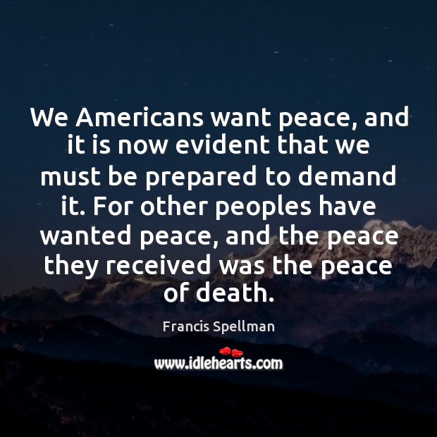 We Americans want peace, and it is now evident that we must Francis Spellman Picture Quote