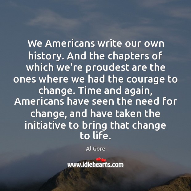 We Americans write our own history. And the chapters of which we’re Al Gore Picture Quote