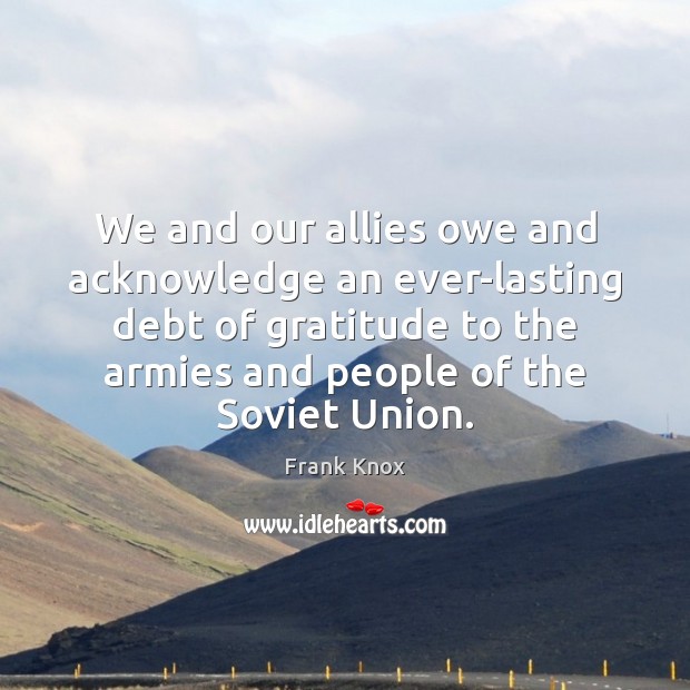 We and our allies owe and acknowledge an ever-lasting debt of gratitude Frank Knox Picture Quote