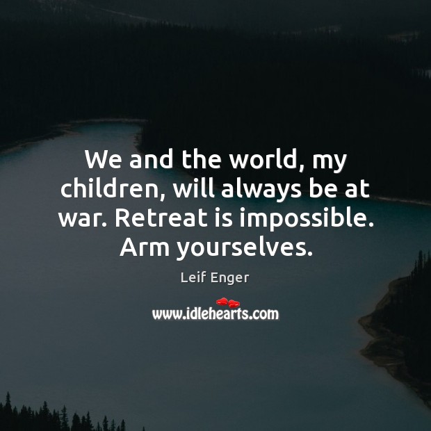 We and the world, my children, will always be at war. Retreat Leif Enger Picture Quote