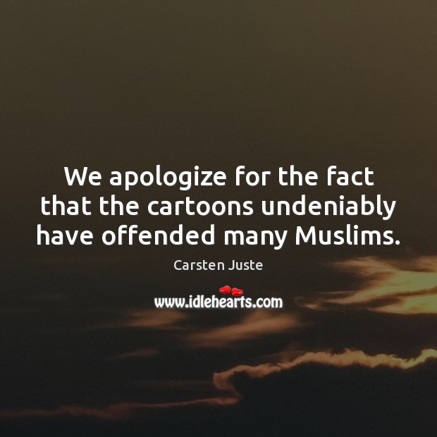 We apologize for the fact that the cartoons undeniably have offended many Muslims. Image