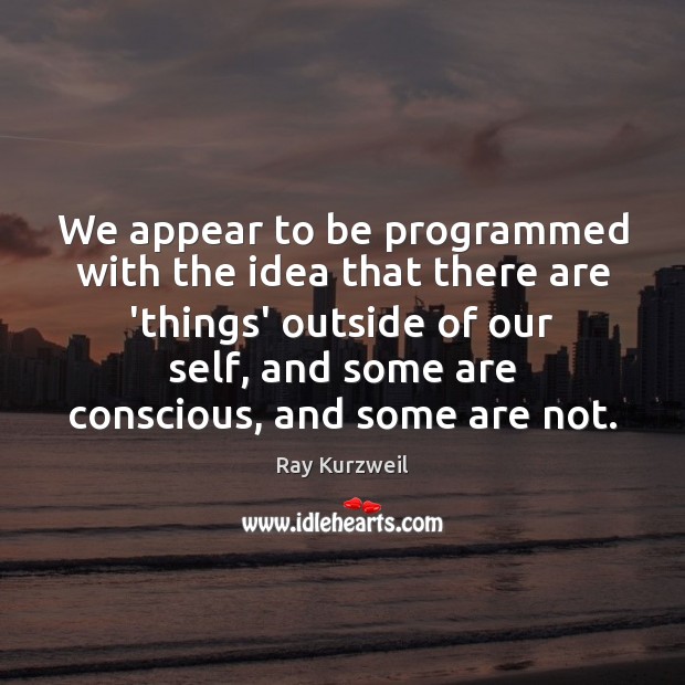 We appear to be programmed with the idea that there are ‘things’ Ray Kurzweil Picture Quote