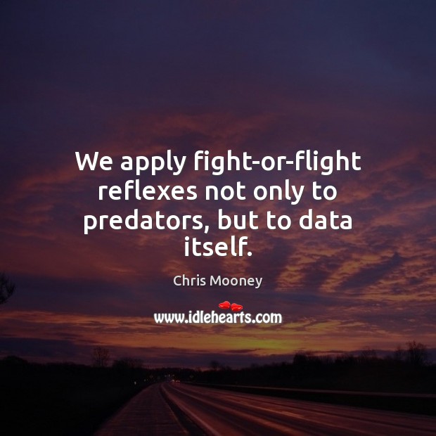We apply fight-or-flight reflexes not only to predators, but to data itself. Chris Mooney Picture Quote