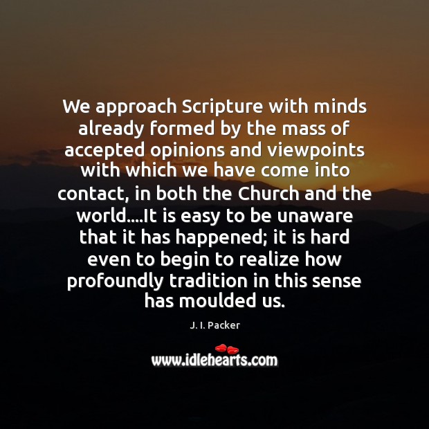 We approach Scripture with minds already formed by the mass of accepted J. I. Packer Picture Quote