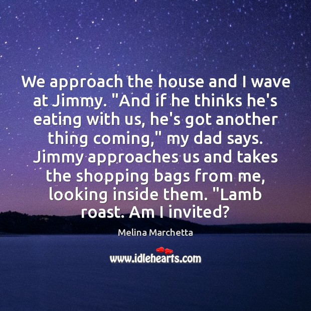 We approach the house and I wave at Jimmy. “And if he Melina Marchetta Picture Quote