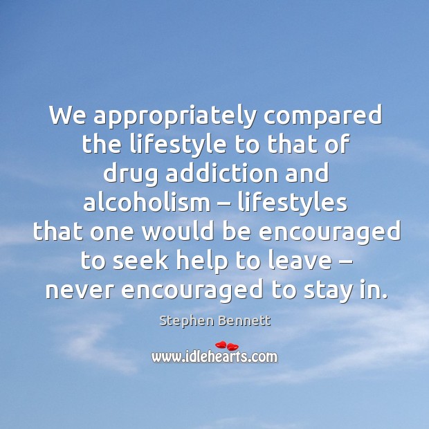 We appropriately compared the lifestyle to that of drug addiction and alcoholism Stephen Bennett Picture Quote