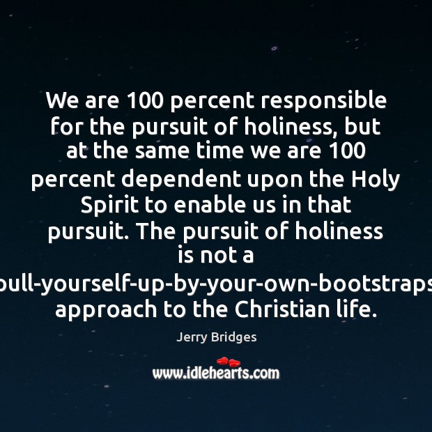 We are 100 percent responsible for the pursuit of holiness, but at the Jerry Bridges Picture Quote